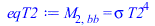 Typesetting:-mprintslash([eqT2 := M[2, bb] = `*`(sigma, `*`(`^`(T2, 4)))], [M[2, bb] = `*`(sigma, `*`(`^`(T2, 4)))])