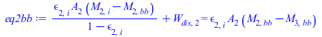 Typesetting:-mprintslash([eq2bb := `+`(`/`(`*`(epsilon[2, i], `*`(A[2], `*`(`+`(M[2, i], `-`(M[2, bb]))))), `*`(`+`(1, `-`(epsilon[2, i])))), W[dis, 2]) = `*`(epsilon[2, i], `*`(A[2], `*`(`+`(M[2, bb]...