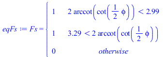Fs = piecewise(`<`(`+`(`*`(2, `*`(arccot(cot(`+`(`*`(`/`(1, 2), `*`(phi)))))))), 2.989702886), 1, `<`(3.293482422, `+`(`*`(2, `*`(arccot(cot(`+`(`*`(`/`(1, 2), `*`(phi))))))))), 1, 0)