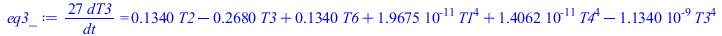 `+`(`/`(`*`(27, `*`(dT3)), `*`(dt))) = `+`(`*`(.13400, `*`(T2)), `-`(`*`(.26800, `*`(T3))), `*`(.13400, `*`(T6)), `*`(0.1967490e-10, `*`(`^`(T1, 4))), `*`(0.1406160e-10, `*`(`^`(T4, 4))), `-`(`*`(0.11...