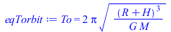 To = `+`(`*`(2, `*`(Pi, `*`(`^`(`/`(`*`(`^`(`+`(R, H), 3)), `*`(G, `*`(M))), `/`(1, 2))))))
