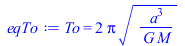 To = `+`(`*`(2, `*`(Pi, `*`(`^`(`/`(`*`(`^`(a, 3)), `*`(G, `*`(M))), `/`(1, 2))))))