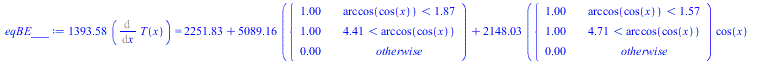 `+`(`*`(1393.577216, `*`(Diff(T(x), x)))) = `+`(2251.827286, `*`(5089.160973, `*`(piecewise(`<`(arccos(cos(x)), 1.871857043), 1., `<`(4.411328265, arccos(cos(x))), 1., 0.))), `*`(2148.032921, `*`(piec...