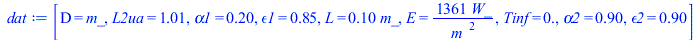 Typesetting:-mprintslash([dat := [D = m_, L2ua = 1.01, alpha1 = .2, epsilon1 = .85, L = `+`(`*`(.1, `*`(m_))), E = `+`(`/`(`*`(1361, `*`(W_)), `*`(`^`(m_, 2)))), Tinf = 0., alpha2 = .9, epsilon2 = .9]...