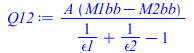 Typesetting:-mprintslash([Q12 := `/`(`*`(A, `*`(`+`(M1bb, `-`(M2bb)))), `*`(`+`(`/`(1, `*`(epsilon1)), `/`(1, `*`(epsilon2)), `-`(1))))], [`/`(`*`(A, `*`(`+`(M1bb, `-`(M2bb)))), `*`(`+`(`/`(1, `*`(eps...