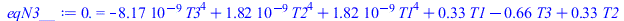 Typesetting:-mprintslash([eqN3__ := 0. = `+`(`-`(`*`(0.8167579968e-8, `*`(`^`(T3, 4)))), `*`(0.1815789984e-8, `*`(`^`(T2, 4))), `*`(0.1815789984e-8, `*`(`^`(T1, 4))), `*`(.3313708499, `*`(T1)), `-`(`*...