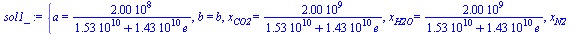 {a = `+`(`/`(`*`(200000000.), `*`(`+`(0.1528571429e11, `*`(0.1428571429e11, `*`(e)))))), b = b, x[CO2] = `+`(`/`(`*`(2000000000.), `*`(`+`(0.1528571429e11, `*`(0.1428571429e11, `*`(e)))))), x[H2O] = `...