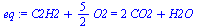 `+`(C2H2, `*`(`/`(5, 2), `*`(O2))) = `+`(`*`(2, `*`(CO2)), H2O)