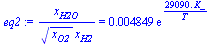 `/`(`*`(x[H2O]), `*`(`^`(x[O2], `/`(1, 2)), `*`(x[H2]))) = `+`(`*`(0.4849e-2, `*`(exp(`+`(`/`(`*`(0.2909e5, `*`(K_)), `*`(T)))))))