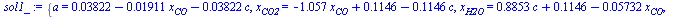 {a = `+`(0.3822e-1, `-`(`*`(0.1911e-1, `*`(x[CO]))), `-`(`*`(0.3822e-1, `*`(c)))), x[CO2] = `+`(`-`(`*`(1.057, `*`(x[CO]))), .1146, `-`(`*`(.1146, `*`(c)))), x[H2O] = `+`(`*`(.8853, `*`(c)), .1146, `-...