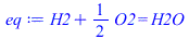 `+`(H2, `*`(`/`(1, 2), `*`(O2))) = H2O