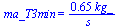 ma_T3min = `+`(`/`(`*`(.65, `*`(kg_)), `*`(s_)))