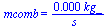mcomb = `+`(`/`(`*`(0.18e-3, `*`(kg_)), `*`(s_)))