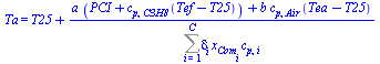 Ta = `+`(T25, `/`(`*`(`+`(`*`(a, `*`(`+`(PCI, `*`(c[p, C3H8], `*`(`+`(Tef, `-`(T25))))))), `*`(b, `*`(c[p, Air], `*`(`+`(Tea, `-`(T25))))))), `*`(Sum(`*`(delta[i], `*`(x[Com[i]], `*`(c[p, i]))), i = 1...