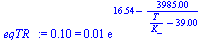 0.9976247028e-1 = `+`(`*`(0.1e-1, `*`(exp(`+`(16.54, `-`(`/`(`*`(3985.), `*`(`+`(`/`(`*`(T), `*`(K_)), `-`(39.00))))))))))