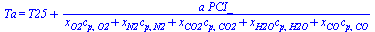 Ta = `+`(T25, `/`(`*`(a, `*`(PCI_)), `*`(`+`(`*`(x[O2], `*`(c[p, O2])), `*`(x[N2], `*`(c[p, N2])), `*`(x[CO2], `*`(c[p, CO2])), `*`(x[H2O], `*`(c[p, H2O])), `*`(x[CO], `*`(c[p, CO]))))))