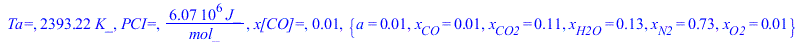 `Ta=`, `+`(`*`(2393.218050, `*`(K_))), `PCI=`, `+`(`/`(`*`(6067221.911, `*`(J_)), `*`(mol_))), `x[CO]=`, 0.1197781198e-1, {a = 0.1219289310e-1, x[CO] = 0.1197781198e-1, x[CO2] = .1099511191, x[H2O] = ...