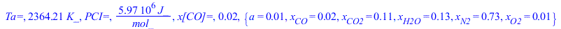 `Ta=`, `+`(`*`(2364.207155, `*`(K_))), `PCI=`, `+`(`/`(`*`(5974922.409, `*`(J_)), `*`(mol_))), `x[CO]=`, 0.1592296230e-1, {a = 0.1216869680e-1, x[CO] = 0.1592296230e-1, x[CO2] = .1057640057, x[H2O] = ...