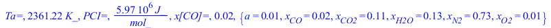 `Ta=`, `+`(`*`(2361.224709, `*`(K_))), `PCI=`, `+`(`/`(`*`(5965436.915, `*`(J_)), `*`(mol_))), `x[CO]=`, 0.1632751313e-1, {a = 0.1216621561e-1, x[CO] = 0.1632751313e-1, x[CO2] = .1053346430, x[H2O] = ...