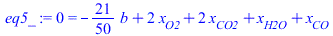 0 = `+`(`-`(`*`(`/`(21, 50), `*`(b))), `*`(2, `*`(x[O2])), `*`(2, `*`(x[CO2])), x[H2O], x[CO])