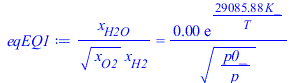 `/`(`*`(x[H2O]), `*`(`^`(x[O2], `/`(1, 2)), `*`(x[H2]))) = `+`(`/`(`*`(0.4809227354e-2, `*`(exp(`+`(`/`(`*`(29085.87925, `*`(K_)), `*`(T)))))), `*`(`^`(`/`(`*`(p0_), `*`(p)), `/`(1, 2)))))