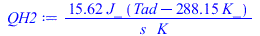 Typesetting:-mprintslash([QH2 := `+`(`/`(`*`(15.6200, `*`(J_, `*`(`+`(Tad, `-`(`*`(288.15, `*`(K_))))))), `*`(s_, `*`(K_))))], [`+`(`/`(`*`(15.6200, `*`(J_, `*`(`+`(Tad, `-`(`*`(288.15, `*`(K_))))))),...