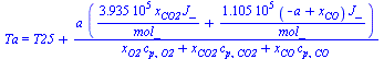 Ta = `+`(T25, `/`(`*`(a, `*`(`+`(`/`(`*`(0.3935e6, `*`(x[CO2], `*`(J_))), `*`(mol_)), `/`(`*`(0.1105e6, `*`(`+`(`-`(a), x[CO]), `*`(J_))), `*`(mol_))))), `*`(`+`(`*`(x[O2], `*`(c[p, O2])), `*`(x[CO2],...