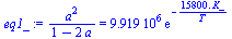 `/`(`*`(`^`(a, 2)), `*`(`+`(1, `-`(`*`(2, `*`(a)))))) = `+`(`*`(0.9919e7, `*`(exp(`+`(`-`(`/`(`*`(0.1580e5, `*`(K_)), `*`(T))))))))
