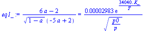 `/`(`*`(`+`(`*`(6, `*`(a)), `-`(2))), `*`(`^`(`+`(1, `-`(a)), `/`(1, 2)), `*`(`+`(`-`(`*`(5, `*`(a))), 2)))) = `+`(`/`(`*`(0.2983e-4, `*`(exp(`+`(`/`(`*`(0.3404e5, `*`(K_)), `*`(T)))))), `*`(`^`(`/`(`...