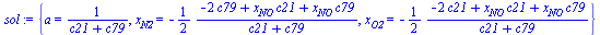 {a = `/`(1, `*`(`+`(c21, c79))), x[N2] = `+`(`-`(`/`(`*`(`/`(1, 2), `*`(`+`(`-`(`*`(2, `*`(c79))), `*`(x[NO], `*`(c21)), `*`(x[NO], `*`(c79))))), `*`(`+`(c21, c79))))), x[O2] = `+`(`-`(`/`(`*`(`/`(1, ...