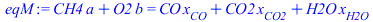 `+`(`*`(CH4, `*`(a)), `*`(O2, `*`(b))) = `+`(`*`(CO, `*`(x[CO])), `*`(CO2, `*`(x[CO2])), `*`(H2O, `*`(x[H2O])))
