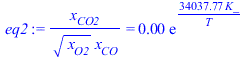 `/`(`*`(x[CO2]), `*`(`^`(x[O2], `/`(1, 2)), `*`(x[CO]))) = `+`(`*`(0.3067553428e-4, `*`(exp(`+`(`/`(`*`(34037.76763, `*`(K_)), `*`(T)))))))