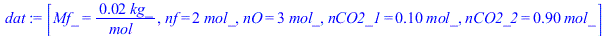 [Mf_ = `+`(`/`(`*`(0.16e-1, `*`(kg_)), `*`(mol_))), nf = `+`(`*`(2, `*`(mol_))), nO = `+`(`*`(3, `*`(mol_))), nCO2_1 = `+`(`*`(.1, `*`(mol_))), nCO2_2 = `+`(`*`(.9, `*`(mol_)))]