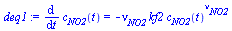 diff(c[NO2](t), t) = `+`(`-`(`*`(nu[NO2], `*`(kf2, `*`(`^`(c[NO2](t), nu[NO2]))))))