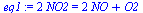 `+`(`*`(2, `*`(NO2))) = `+`(`*`(2, `*`(NO)), O2)