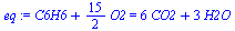 `+`(C6H6, `*`(`/`(15, 2), `*`(O2))) = `+`(`*`(6, `*`(CO2)), `*`(3, `*`(H2O)))