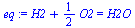 `+`(H2, `*`(`/`(1, 2), `*`(O2))) = H2O