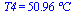 T4 = `+`(`*`(50.96023836591924390, `*`(�C)))