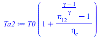 Typesetting:-mprintslash([Ta2 := `*`(T0, `*`(`+`(1, `/`(`*`(`+`(`^`(pi[12], `/`(`*`(`+`(gamma, `-`(1))), `*`(gamma))), `-`(1))), `*`(eta[c])))))], [`*`(T0, `*`(`+`(1, `/`(`*`(`+`(`^`(pi[12], `/`(`*`(`...