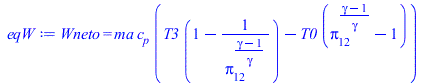 Typesetting:-mprintslash([eqW := Wneto = `*`(ma, `*`(c[p], `*`(`+`(`*`(T3, `*`(`+`(1, `-`(`/`(1, `*`(`^`(pi[12], `/`(`*`(`+`(gamma, `-`(1))), `*`(gamma))))))))), `-`(`*`(T0, `*`(`+`(`^`(pi[12], `/`(`*...