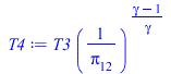 Typesetting:-mprintslash([T4 := `*`(T3, `*`(`^`(`/`(1, `*`(pi[12])), `/`(`*`(`+`(gamma, `-`(1))), `*`(gamma)))))], [`*`(T3, `*`(`^`(`/`(1, `*`(pi[12])), `/`(`*`(`+`(gamma, `-`(1))), `*`(gamma)))))])