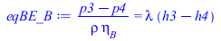 Typesetting:-mprintslash([eqBE_B := `/`(`*`(`+`(p3, `-`(p4))), `*`(rho, `*`(eta[B]))) = `*`(lambda, `*`(`+`(h3, `-`(h4))))], [`/`(`*`(`+`(p3, `-`(p4))), `*`(rho, `*`(eta[B]))) = `*`(lambda, `*`(`+`(h3...
