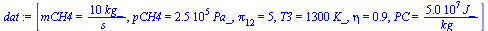 `:=`(dat, [mCH4 = `+`(`/`(`*`(10, `*`(kg_)), `*`(s_))), pCH4 = `+`(`*`(0.250e6, `*`(Pa_))), pi[12] = 5, T3 = `+`(`*`(1300, `*`(K_))), eta = .85, PC = `+`(`/`(`*`(0.50e8, `*`(J_)), `*`(kg_)))])
