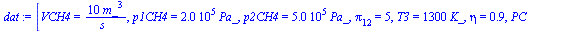 `:=`(dat, [VCH4 = `+`(`/`(`*`(10, `*`(`^`(m_, 3))), `*`(s_))), p1CH4 = `+`(`*`(0.200e6, `*`(Pa_))), p2CH4 = `+`(`*`(0.500e6, `*`(Pa_))), pi[12] = 5, T3 = `+`(`*`(1300, `*`(K_))), eta = .85, PC = `+`(`...