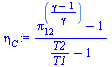 `:=`(eta[C], `/`(`*`(`+`(`^`(pi[12], `/`(`*`(`+`(gamma, `-`(1))), `*`(gamma))), `-`(1))), `*`(`+`(`/`(`*`(T2), `*`(T1)), `-`(1)))))
