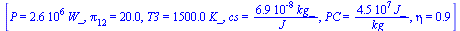 [P = `+`(`*`(0.26e7, `*`(W_))), pi[12] = 20., T3 = `+`(`*`(0.15e4, `*`(K_))), cs = `+`(`/`(`*`(0.69e-7, `*`(kg_)), `*`(J_))), PC = `+`(`/`(`*`(0.45e8, `*`(J_)), `*`(kg_))), eta = .85]