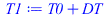 T1 := `+`(T0, DT)