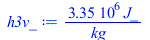 Typesetting:-mprintslash([h3v_ := `+`(`/`(`*`(3345776.0, `*`(J_)), `*`(kg_)))], [`+`(`/`(`*`(3345776.0, `*`(J_)), `*`(kg_)))])