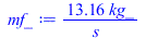 Typesetting:-mprintslash([mf_ := `+`(`/`(`*`(13.15589064, `*`(kg_)), `*`(s_)))], [`+`(`/`(`*`(13.15589064, `*`(kg_)), `*`(s_)))])