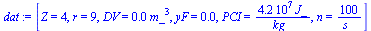 `:=`(dat, [Z = 4, r = 9, DV = `+`(`*`(0.500e-3, `*`(`^`(m_, 3)))), yF = 0.4e-1, PCI = `+`(`/`(`*`(0.42e8, `*`(J_)), `*`(kg_))), n = `+`(`/`(`*`(100), `*`(s_)))])